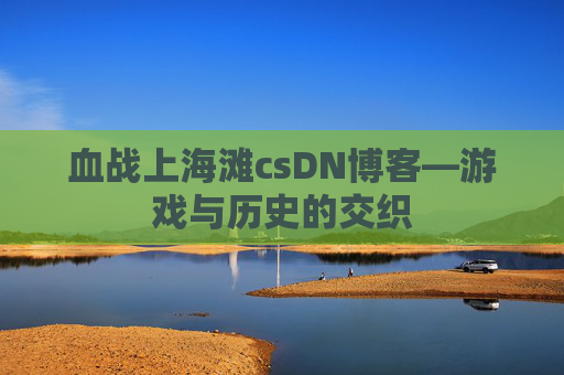 血战上海滩csDN博客—游戏与历史的交织